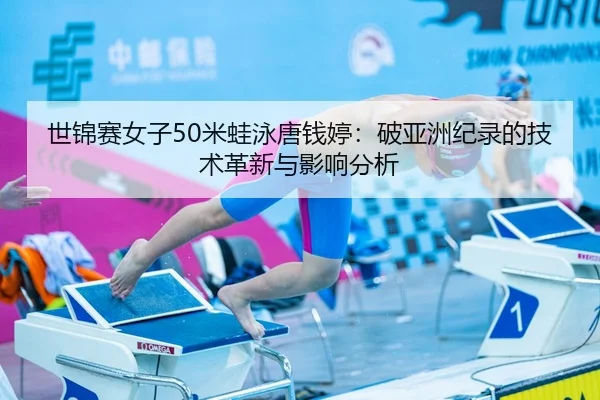 世锦赛女子50米蛙泳唐钱婷：破亚洲纪录的技术革新与影响分析