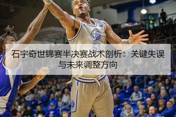 石宇奇世锦赛半决赛战术剖析：关键失误与未来调整方向